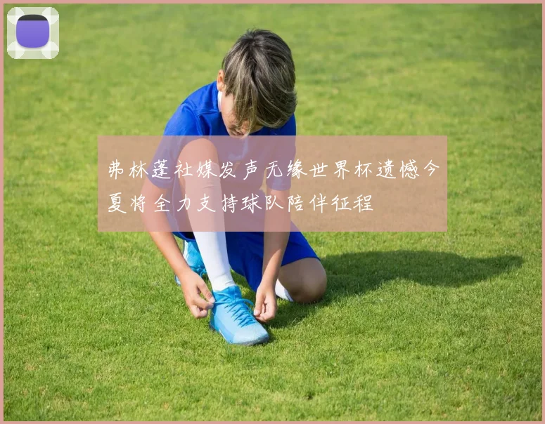 弗林蓬社媒发声无缘世界杯遗憾今夏将全力支持球队陪伴征程
