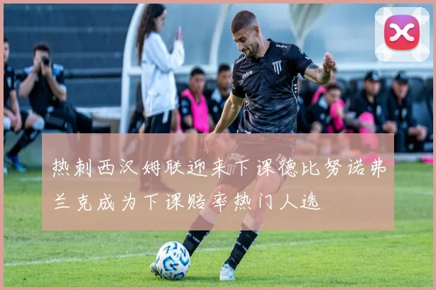 热刺西汉姆联迎来下课德比努诺弗兰克成为下课赔率热门人选