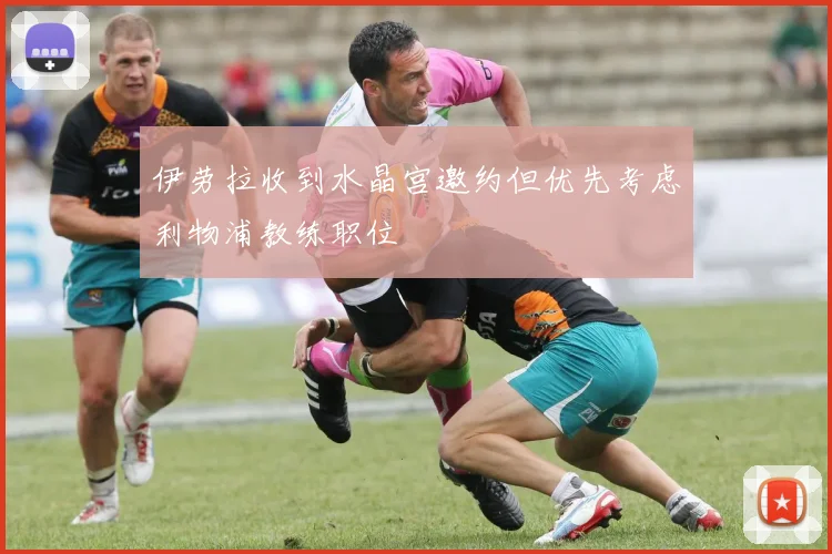 伊劳拉收到水晶宫邀约但优先考虑利物浦教练职位