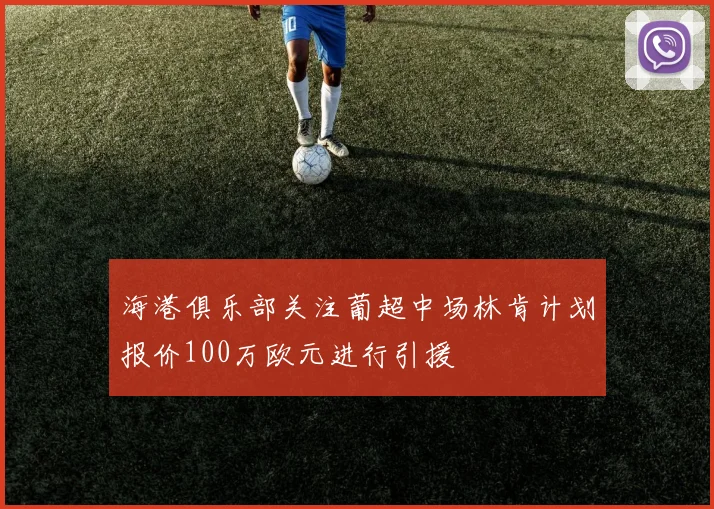 海港俱乐部关注葡超中场林肯计划报价100万欧元进行引援