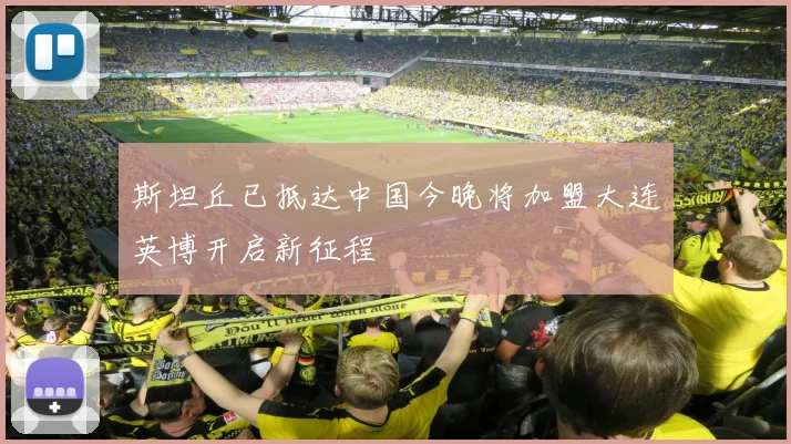 斯坦丘已抵达中国今晚将加盟大连英博开启新征程
