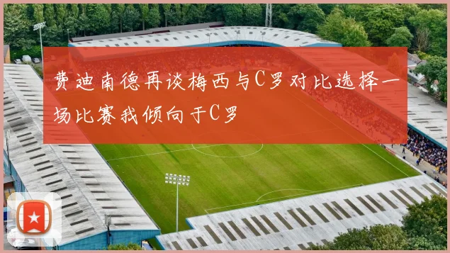 费迪南德再谈梅西与C罗对比选择一场比赛我倾向于C罗