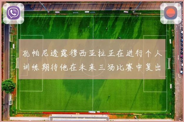 孔帕尼透露穆西亚拉正在进行个人训练期待他在未来三场比赛中复出