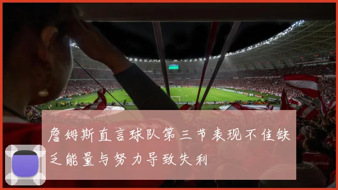 詹姆斯直言球队第三节表现不佳缺乏能量与努力导致失利
