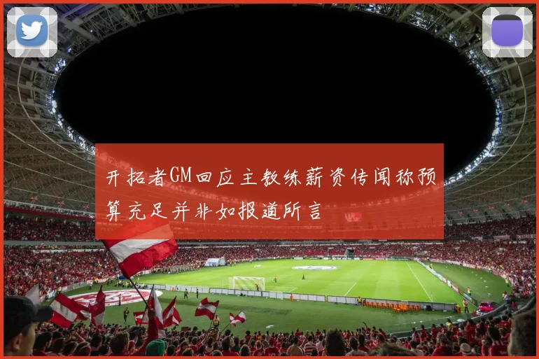 开拓者GM回应主教练薪资传闻称预算充足并非如报道所言