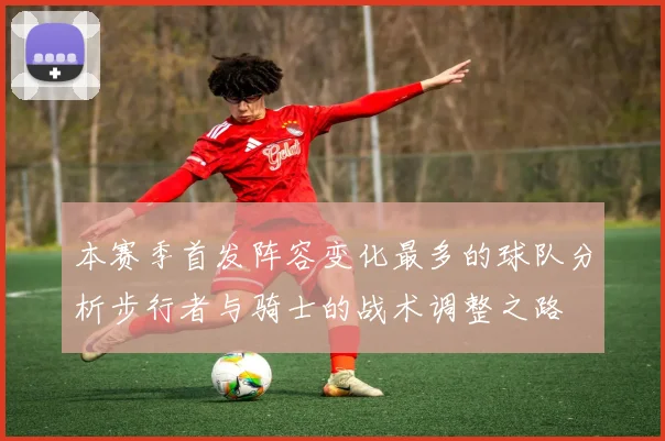 本赛季首发阵容变化最多的球队分析步行者与骑士的战术调整之路