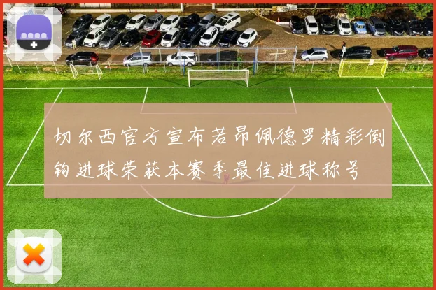 切尔西官方宣布若昂佩德罗精彩倒钩进球荣获本赛季最佳进球称号